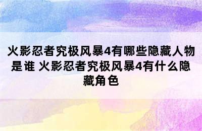 火影忍者究极风暴4有哪些隐藏人物是谁 火影忍者究极风暴4有什么隐藏角色